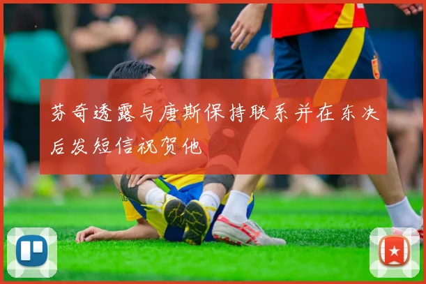 芬奇透露与唐斯保持联系并在东决后发短信祝贺他