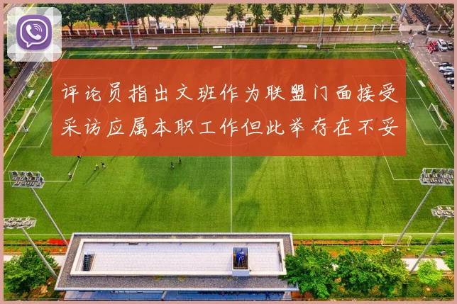 评论员指出文班作为联盟门面接受采访应属本职工作但此举存在不妥之处