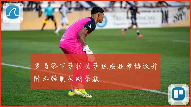 罗马签下萨拉戈萨达成租借协议并附加强制买断条款