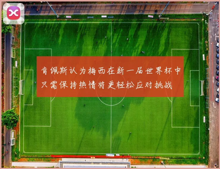 肯佩斯认为梅西在新一届世界杯中只需保持热情将更轻松应对挑战
