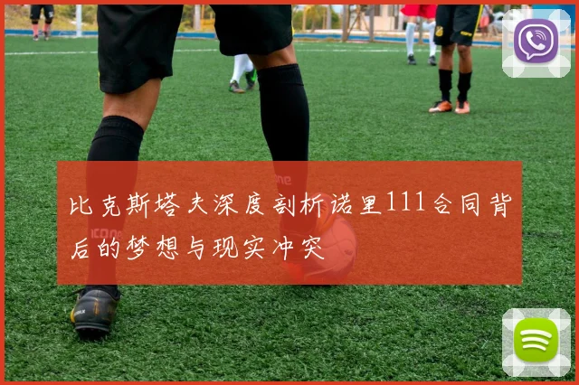 比克斯塔夫深度剖析诺里111合同背后的梦想与现实冲突
