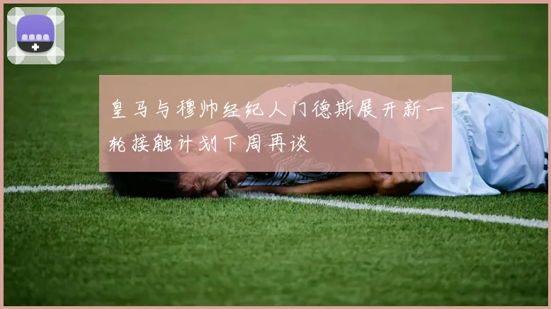 皇马与穆帅经纪人门德斯展开新一轮接触计划下周再谈